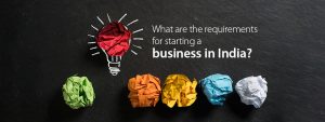 What are the requirements of starting a business in India?