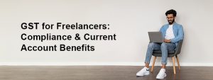GST for Freelancers: How Tax Compliance and a Current Account Build Credibility