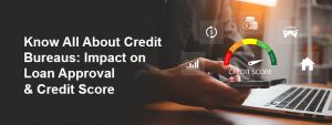How Credit Bureaus Impact Your Personal Loan Approval & Credit Score